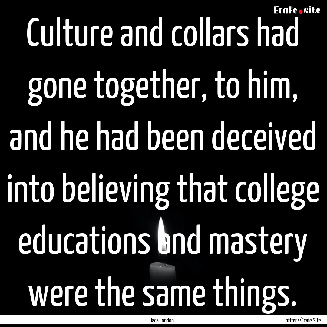 Culture and collars had gone together, to.... : Quote by Jack London