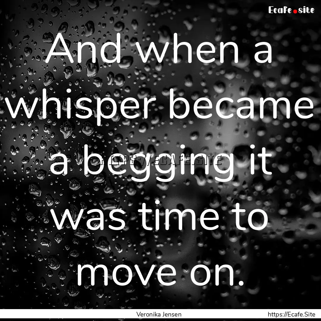 And when a whisper became a begging it was.... : Quote by Veronika Jensen