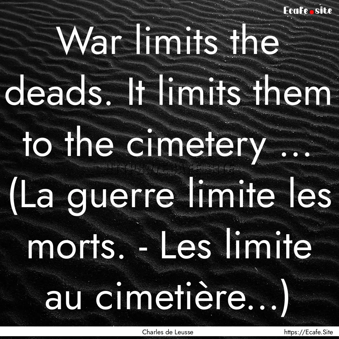 War limits the deads. It limits them to the.... : Quote by Charles de Leusse