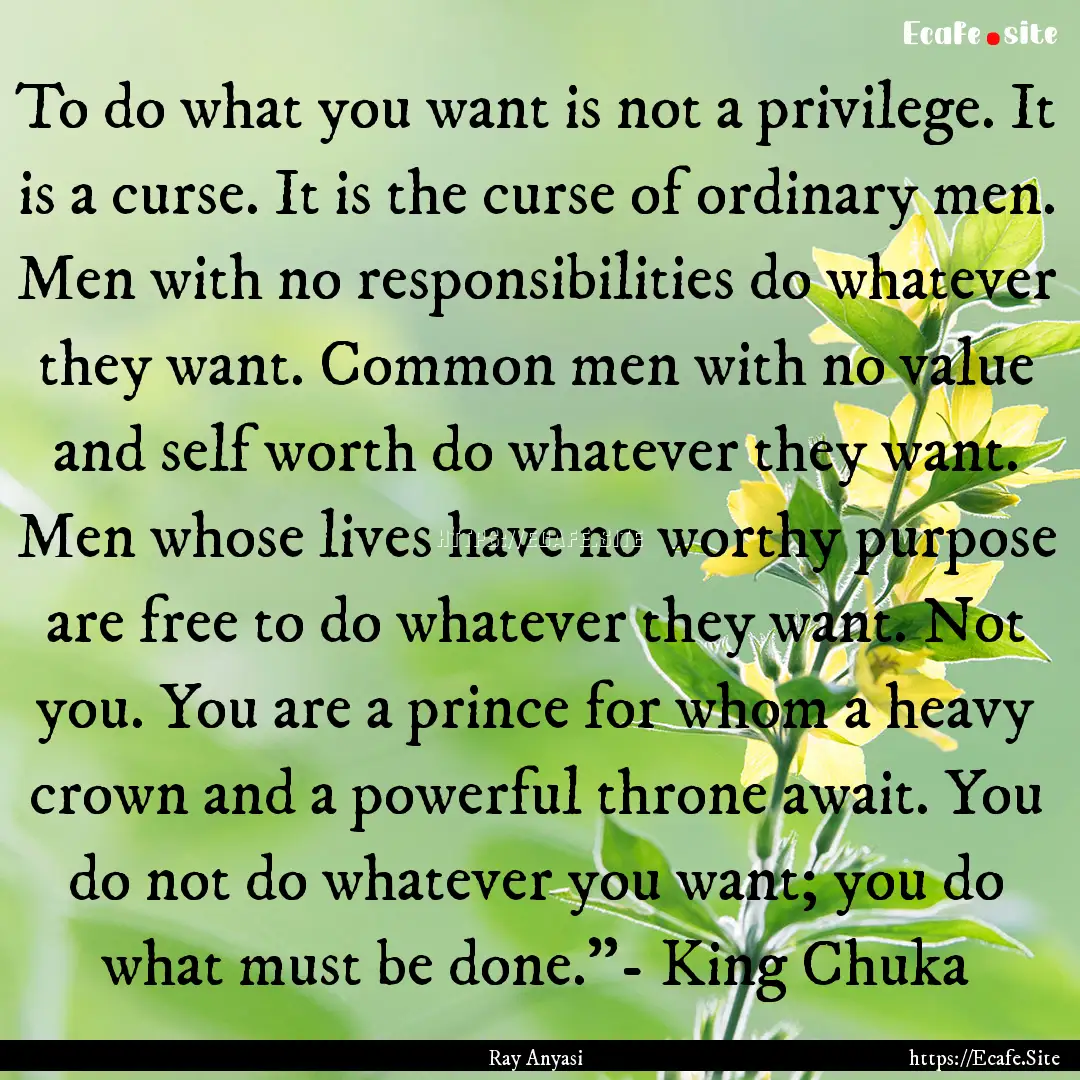 To do what you want is not a privilege. It.... : Quote by Ray Anyasi