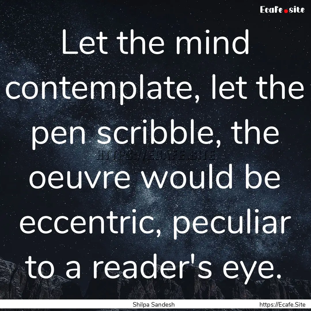 Let the mind contemplate, let the pen scribble,.... : Quote by Shilpa Sandesh