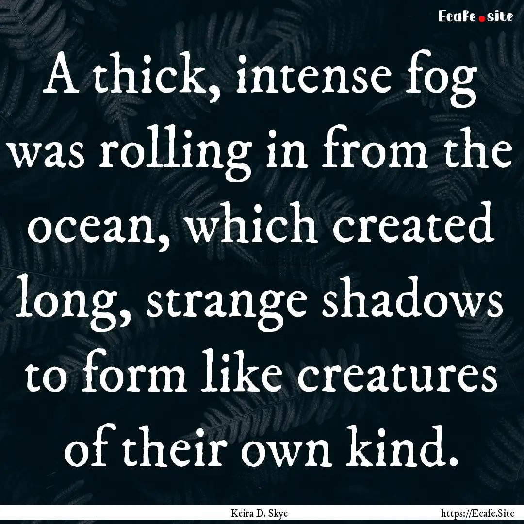 A thick, intense fog was rolling in from.... : Quote by Keira D. Skye