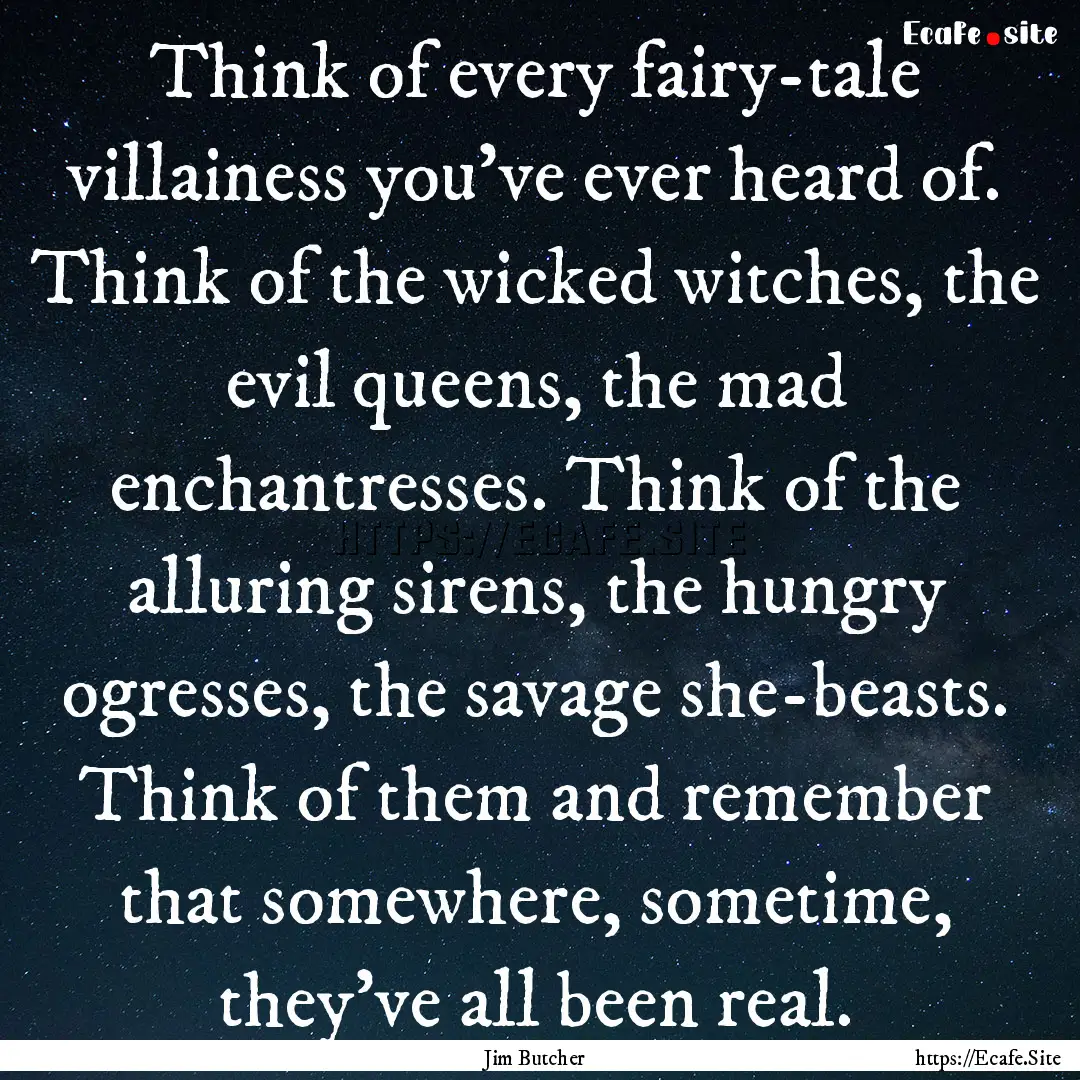 Think of every fairy-tale villainess you've.... : Quote by Jim Butcher