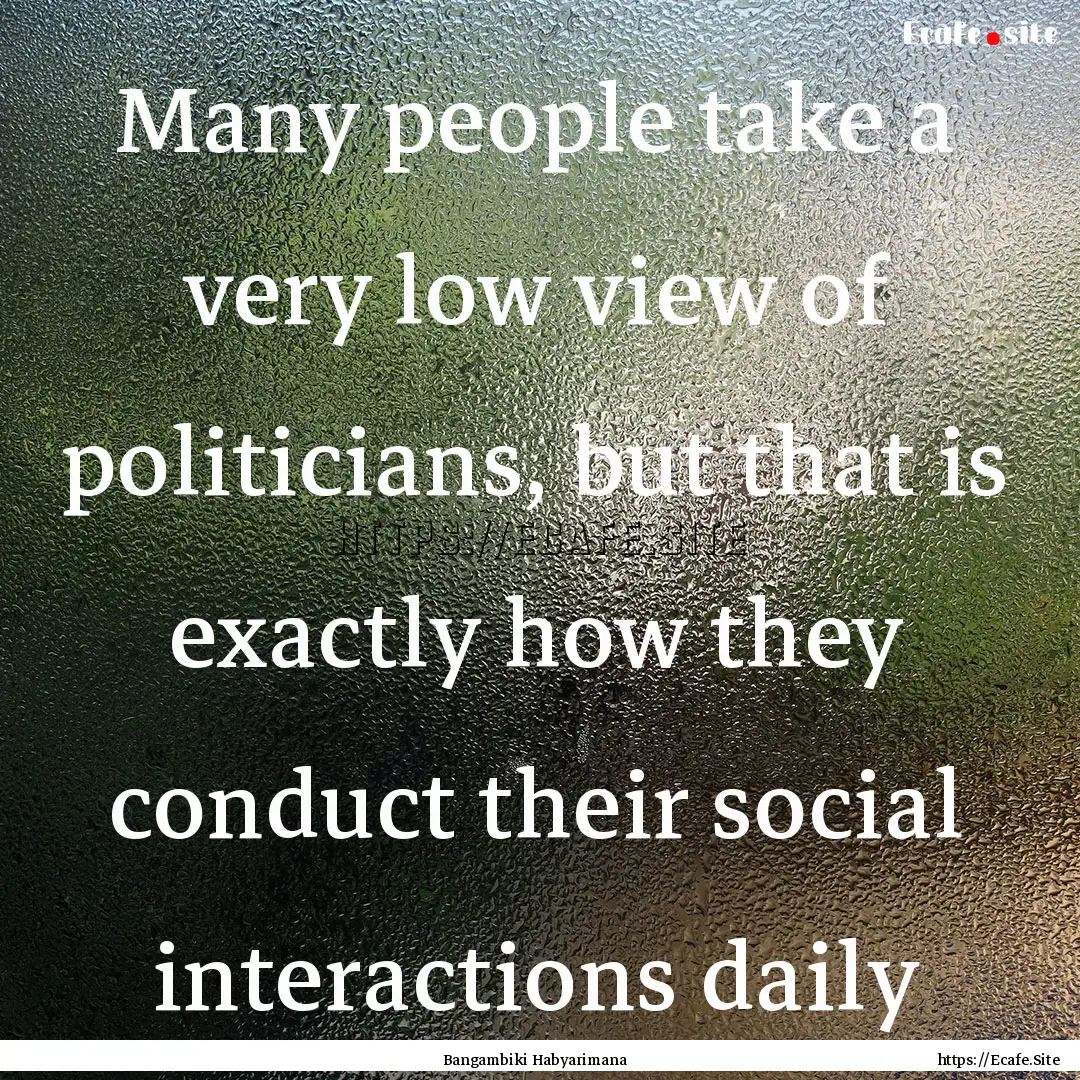 Many people take a very low view of politicians,.... : Quote by Bangambiki Habyarimana