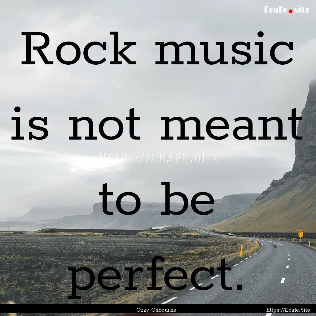 Rock music is not meant to be perfect. : Quote by Ozzy Osbourne