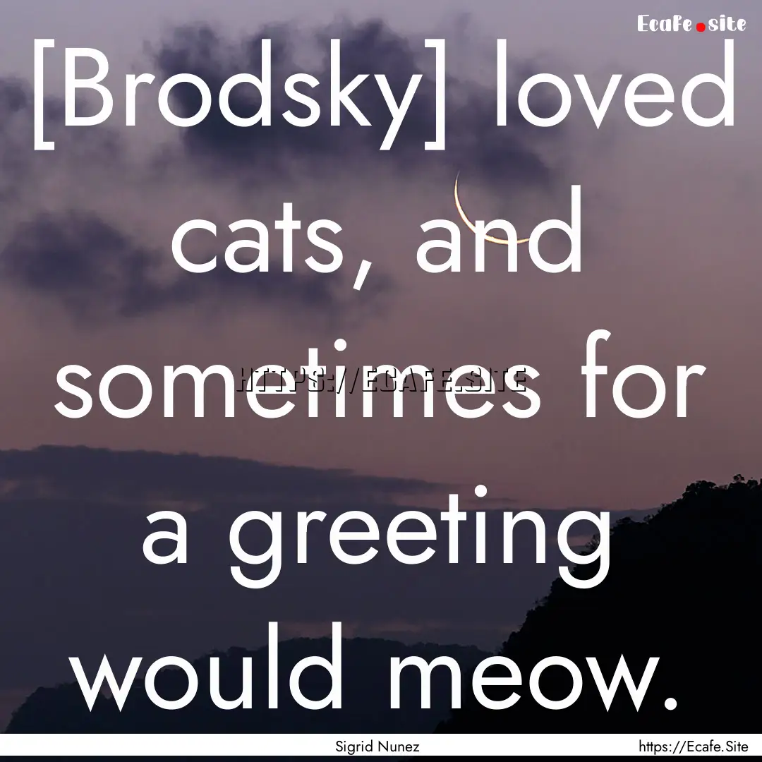 [Brodsky] loved cats, and sometimes for a.... : Quote by Sigrid Nunez