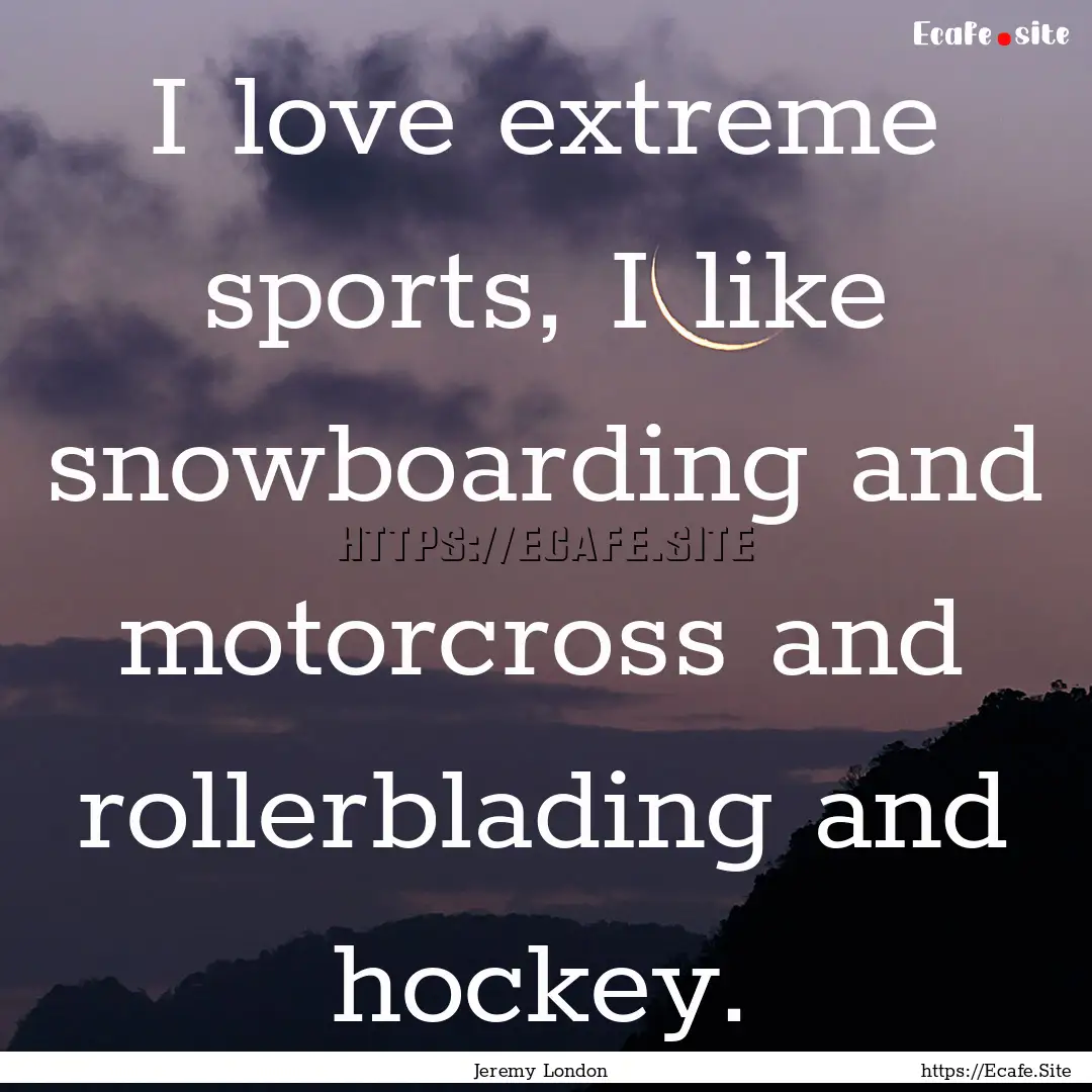 I love extreme sports, I like snowboarding.... : Quote by Jeremy London