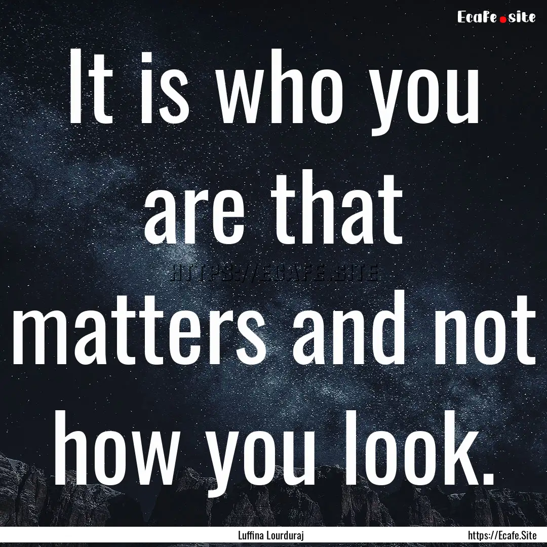 It is who you are that matters and not how.... : Quote by Luffina Lourduraj