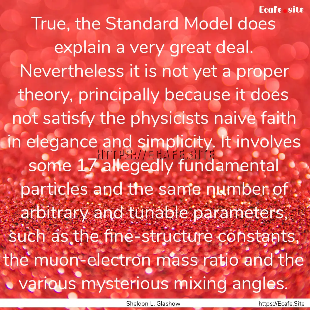 True, the Standard Model does explain a very.... : Quote by Sheldon L. Glashow