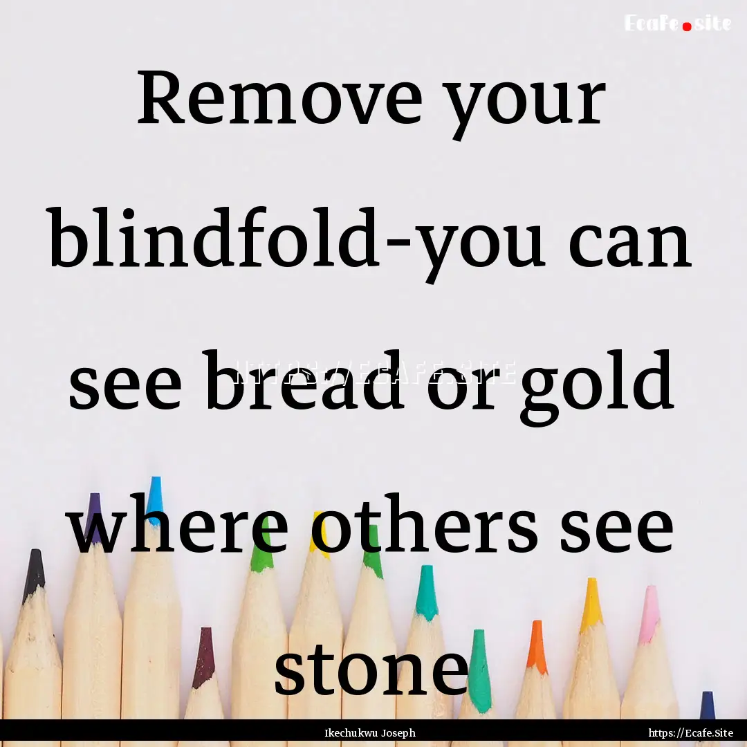 Remove your blindfold-you can see bread or.... : Quote by Ikechukwu Joseph