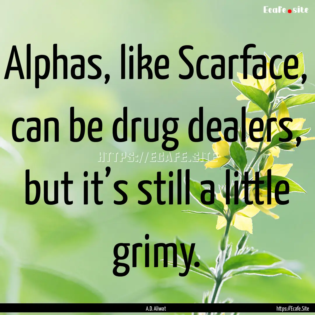 Alphas, like Scarface, can be drug dealers,.... : Quote by A.D. Aliwat