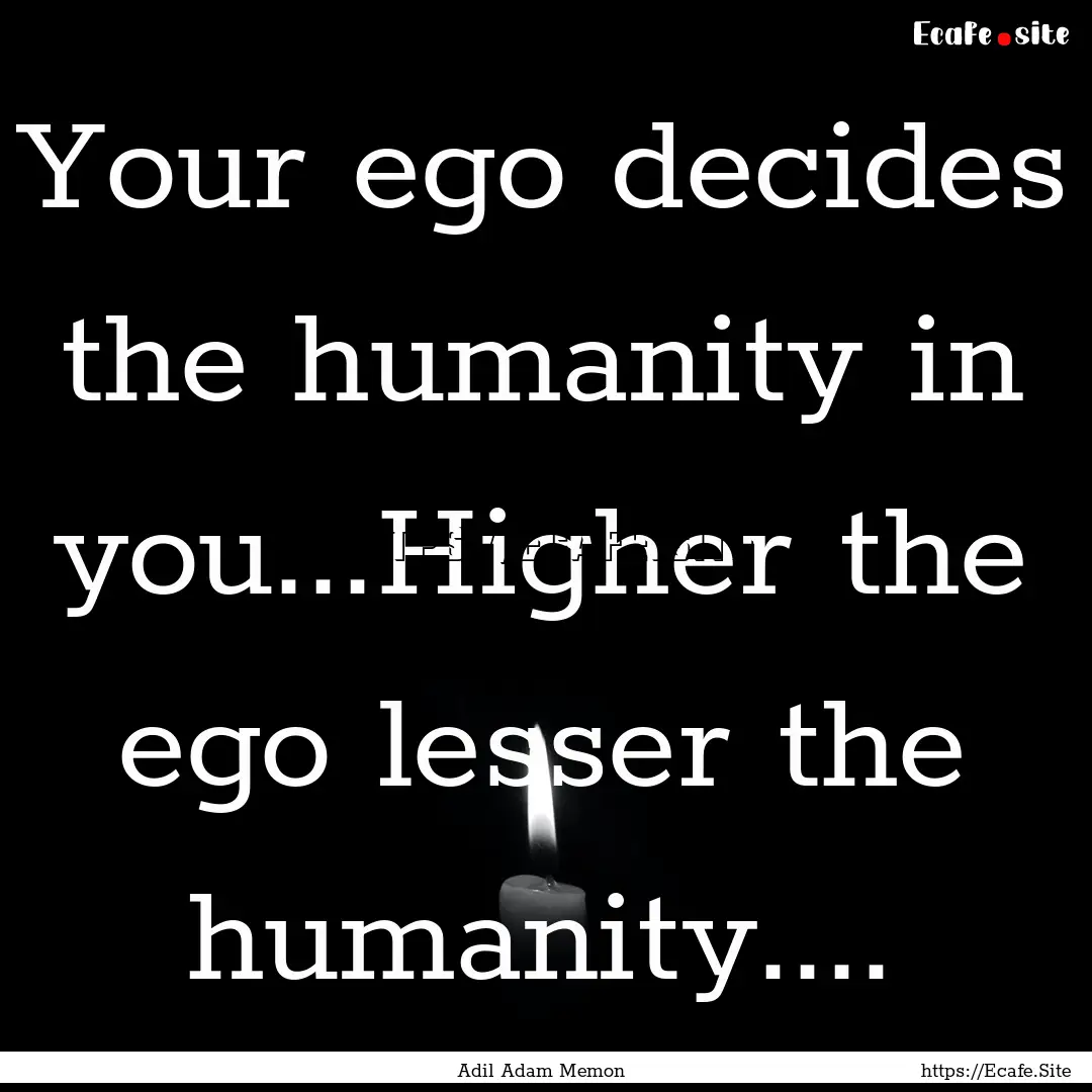 Your ego decides the humanity in you...Higher.... : Quote by Adil Adam Memon