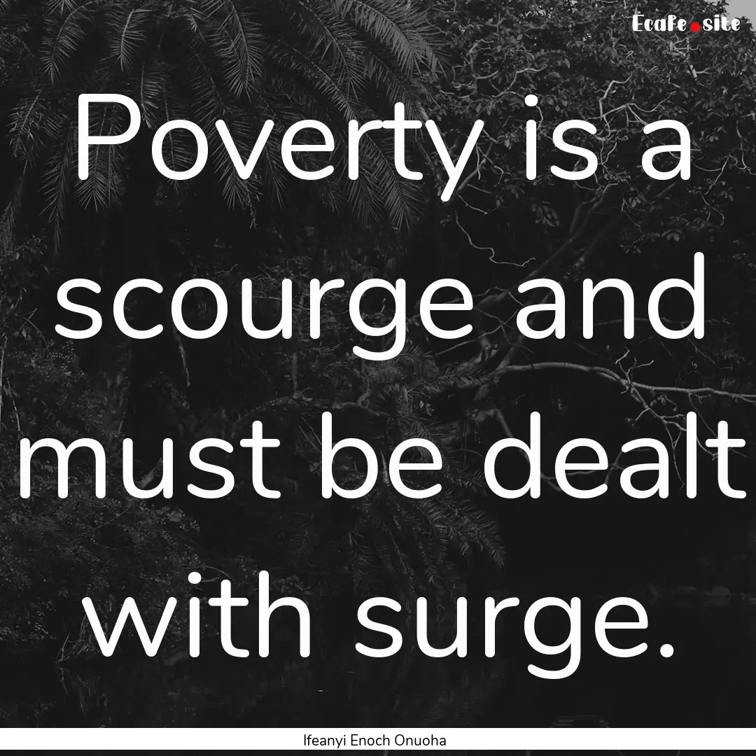 Poverty is a scourge and must be dealt with.... : Quote by Ifeanyi Enoch Onuoha