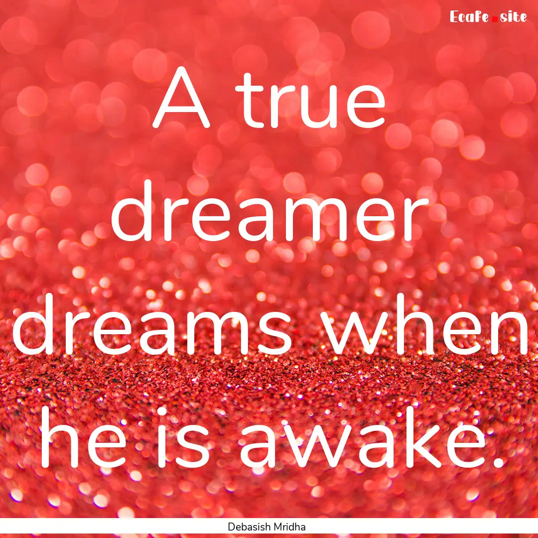 A true dreamer dreams when he is awake. : Quote by Debasish Mridha