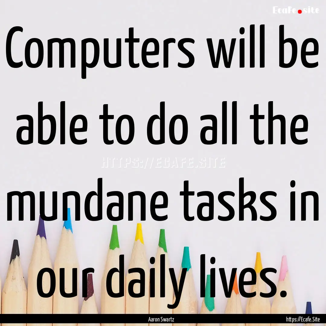 Computers will be able to do all the mundane.... : Quote by Aaron Swartz