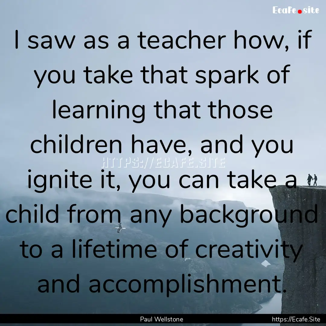 I saw as a teacher how, if you take that.... : Quote by Paul Wellstone