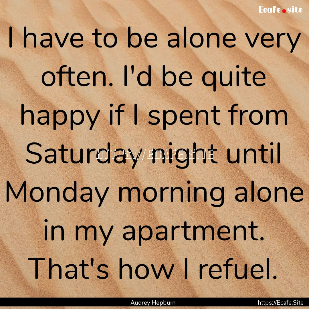 I have to be alone very often. I'd be quite.... : Quote by Audrey Hepburn