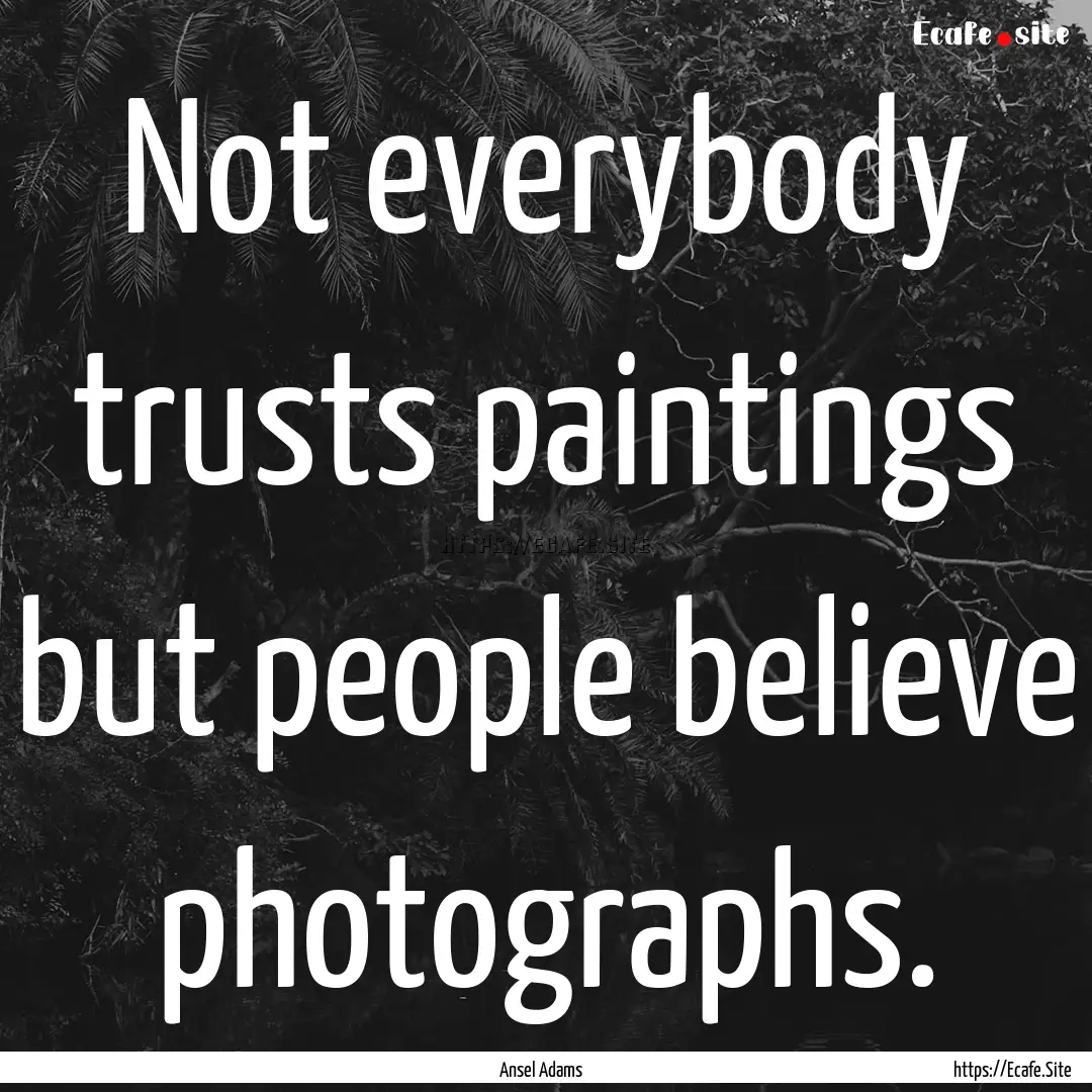 Not everybody trusts paintings but people.... : Quote by Ansel Adams