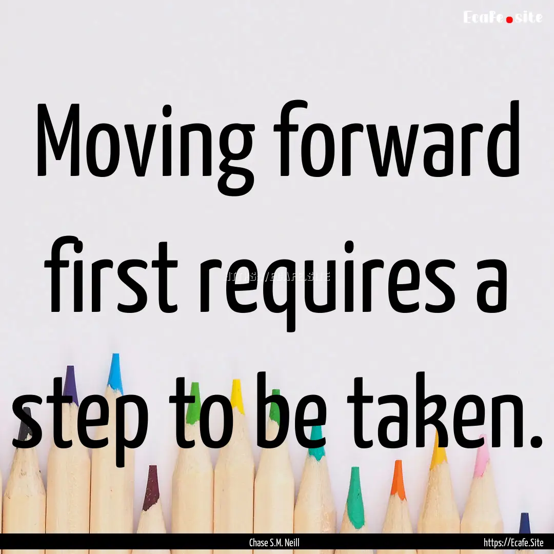 Moving forward first requires a step to be.... : Quote by Chase S.M. Neill