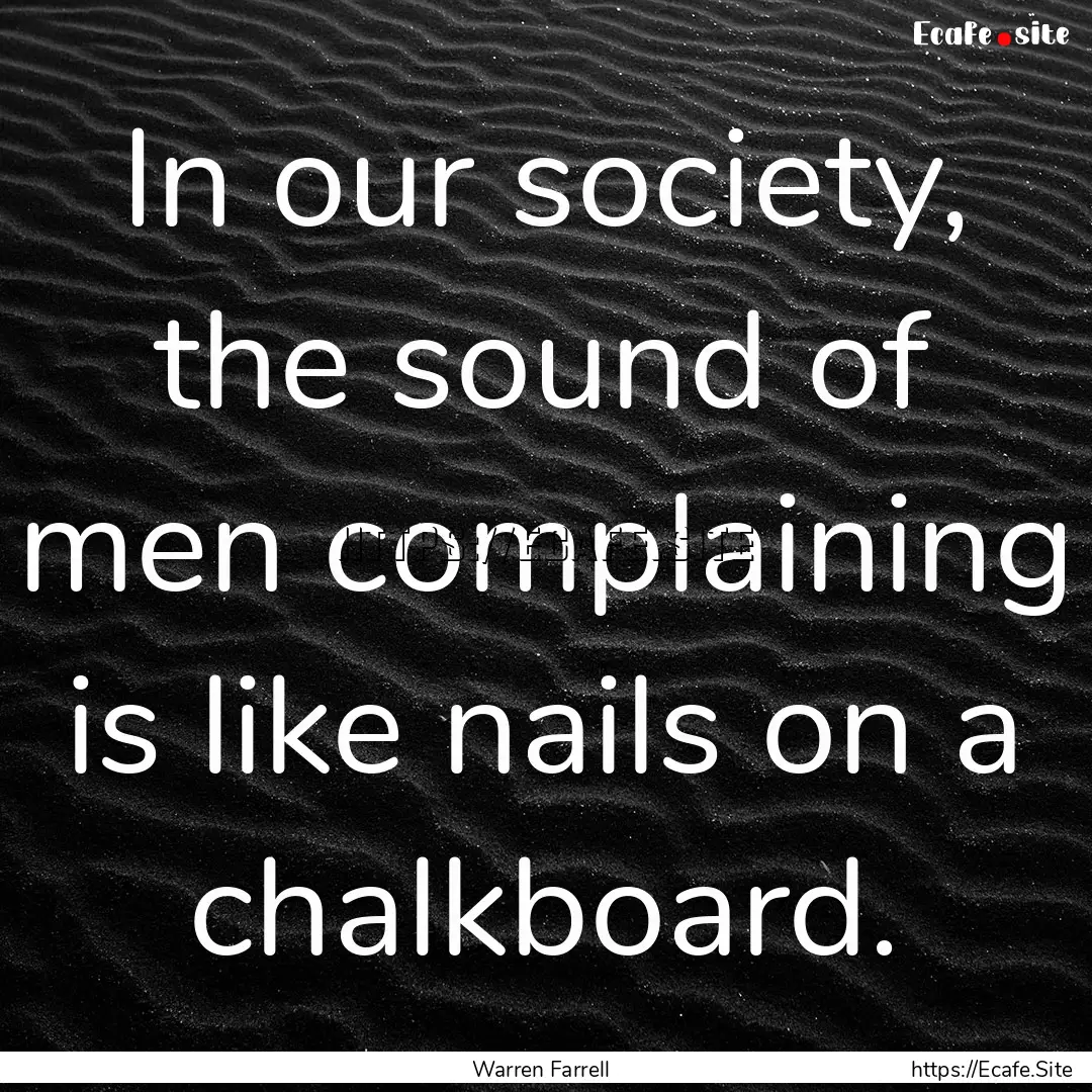 In our society, the sound of men complaining.... : Quote by Warren Farrell