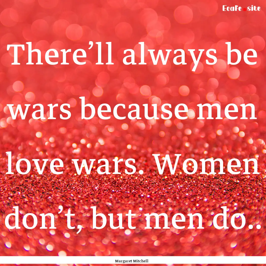 There’ll always be wars because men love.... : Quote by Margaret Mitchell