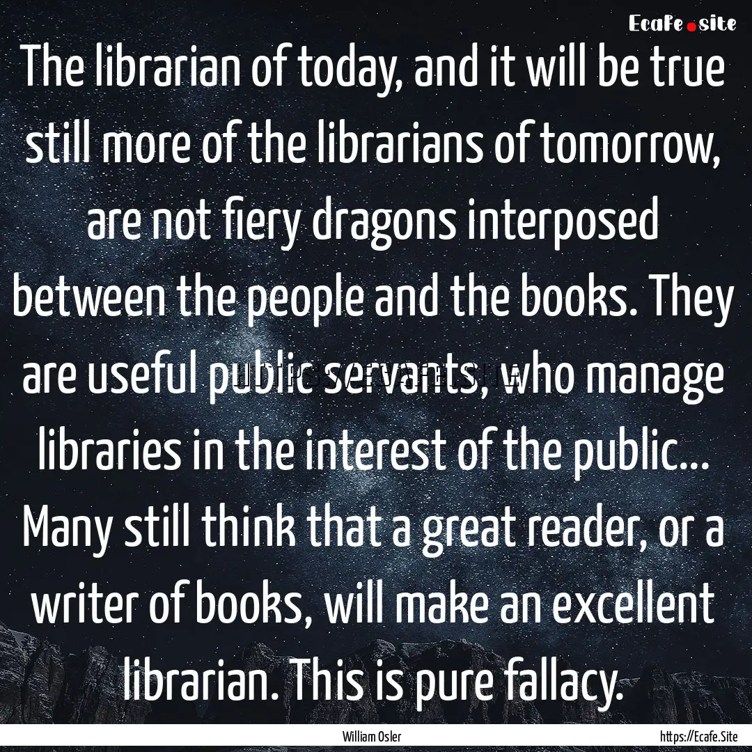 The librarian of today, and it will be true.... : Quote by William Osler