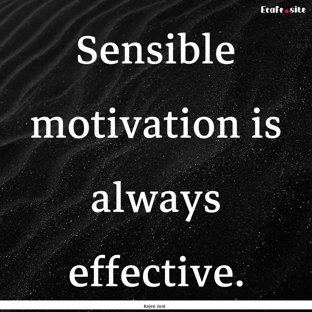 Sensible motivation is always effective. : Quote by Rajen Jani