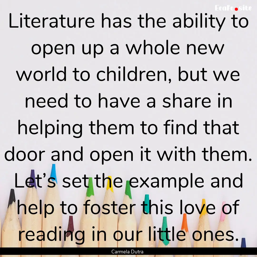 Literature has the ability to open up a whole.... : Quote by Carmela Dutra