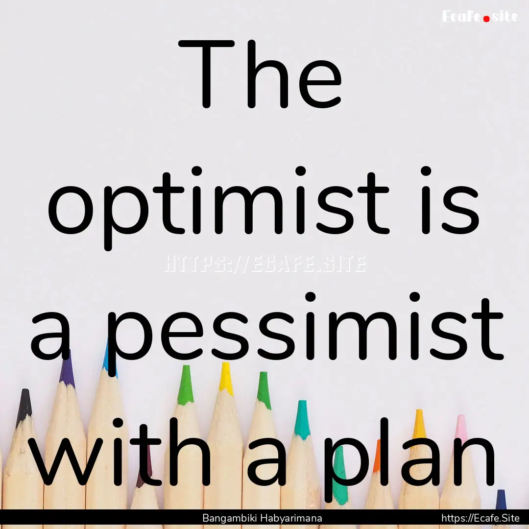 The optimist is a pessimist with a plan : Quote by Bangambiki Habyarimana