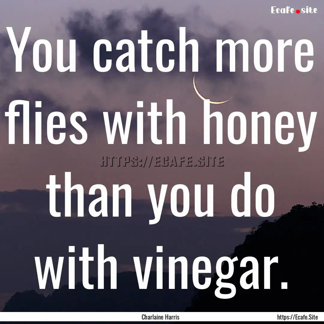 You catch more flies with honey than you.... : Quote by Charlaine Harris