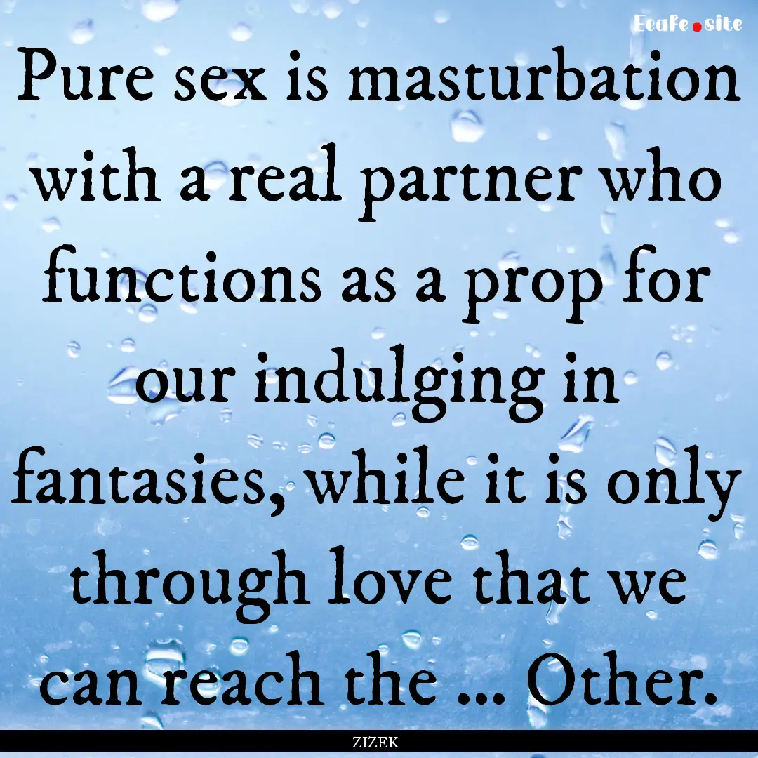 Pure sex is masturbation with a real partner.... : Quote by ZIZEK