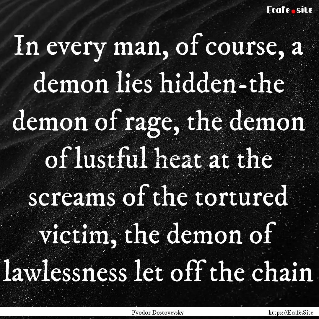 In every man, of course, a demon lies hidden-the.... : Quote by Fyodor Dostoyevsky