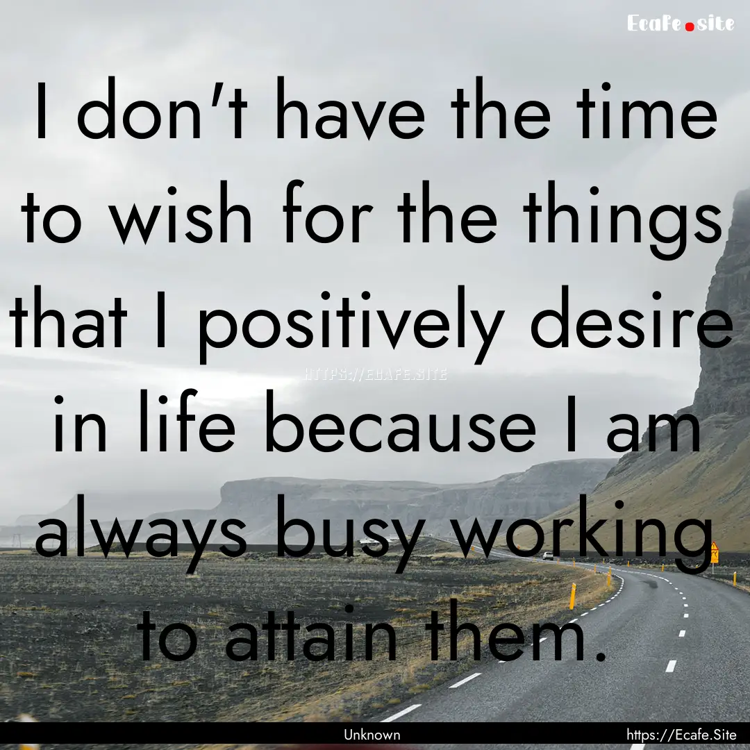 I don't have the time to wish for the things.... : Quote by Unknown