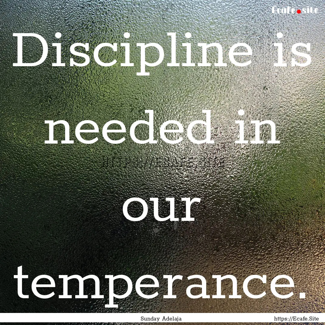 Discipline is needed in our temperance. : Quote by Sunday Adelaja