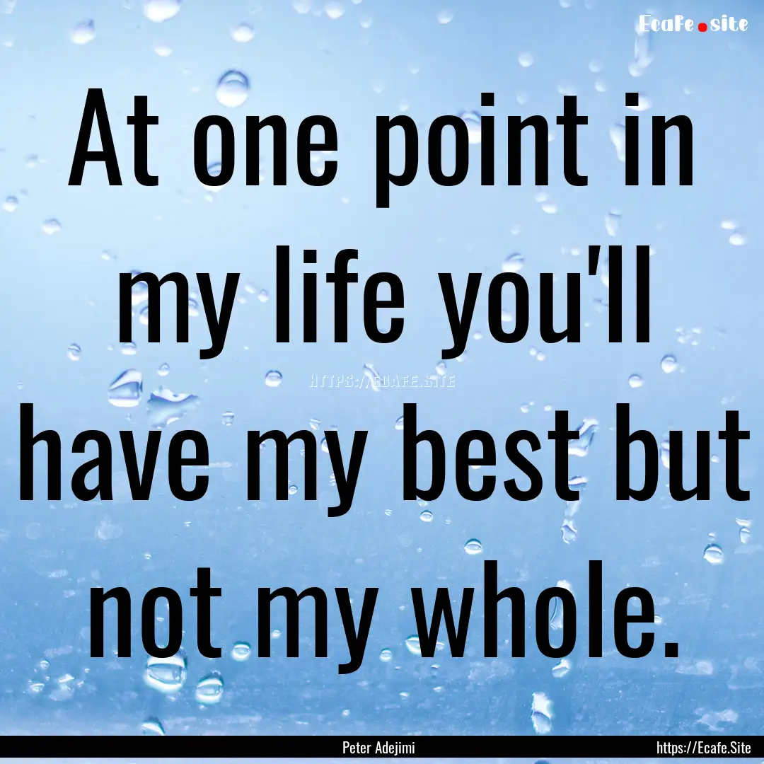 At one point in my life you'll have my best.... : Quote by Peter Adejimi