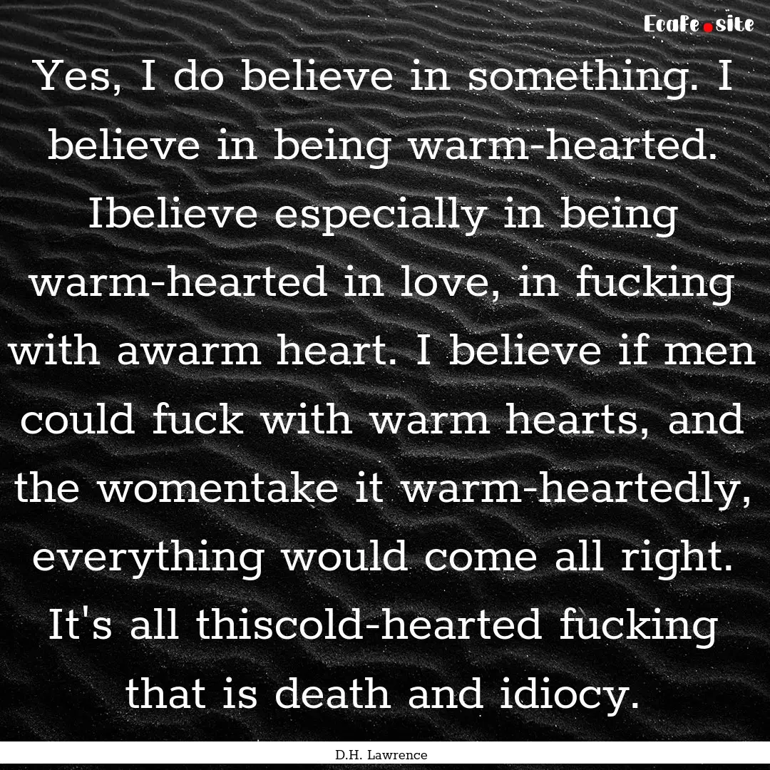 Yes, I do believe in something. I believe.... : Quote by D.H. Lawrence