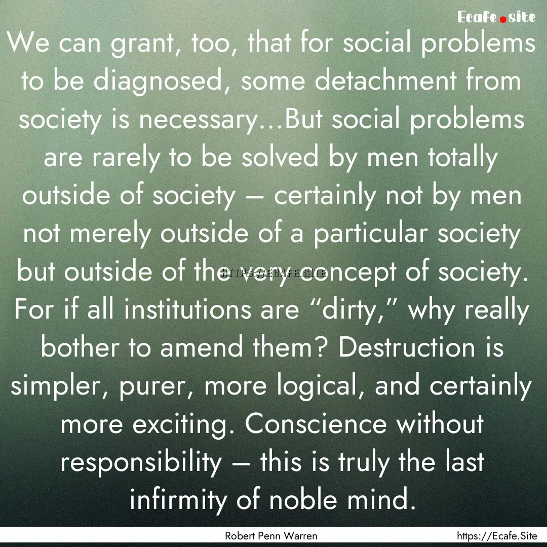 We can grant, too, that for social problems.... : Quote by Robert Penn Warren