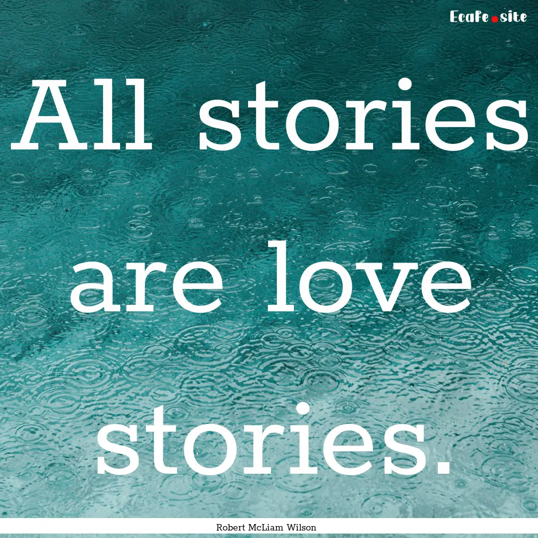 All stories are love stories. : Quote by Robert McLiam Wilson