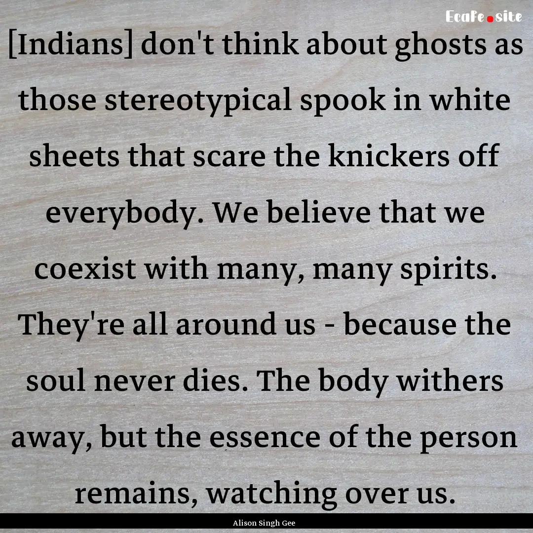 [Indians] don't think about ghosts as those.... : Quote by Alison Singh Gee