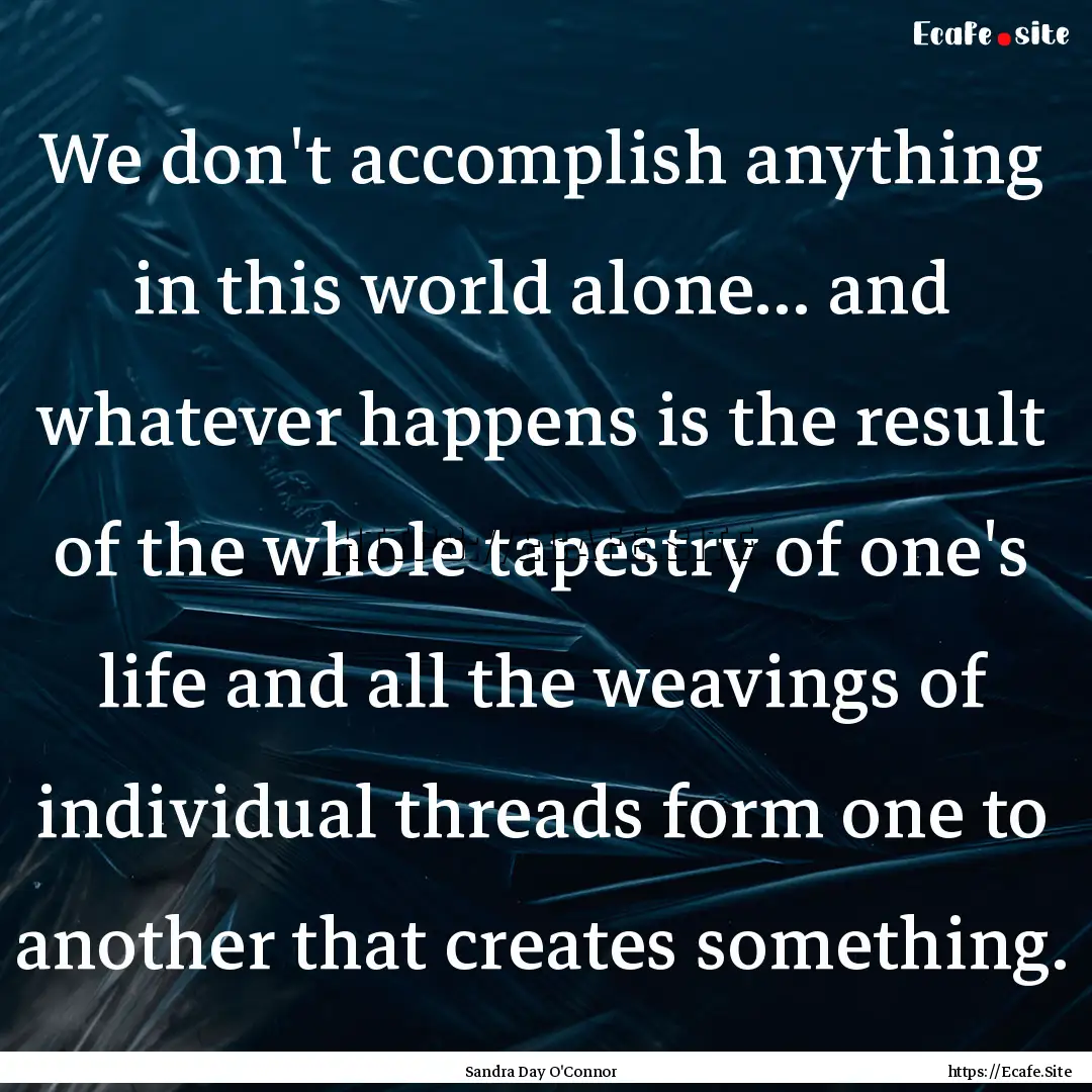 We don't accomplish anything in this world.... : Quote by Sandra Day O'Connor