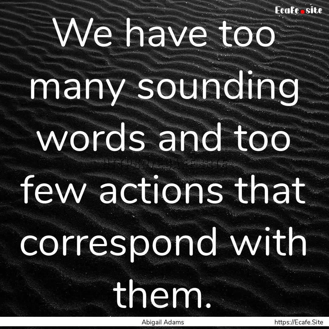 We have too many sounding words and too few.... : Quote by Abigail Adams