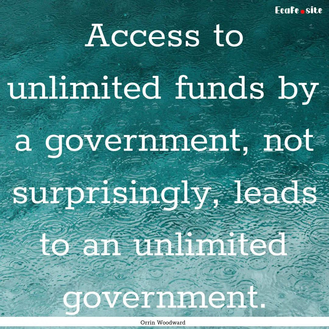 Access to unlimited funds by a government,.... : Quote by Orrin Woodward