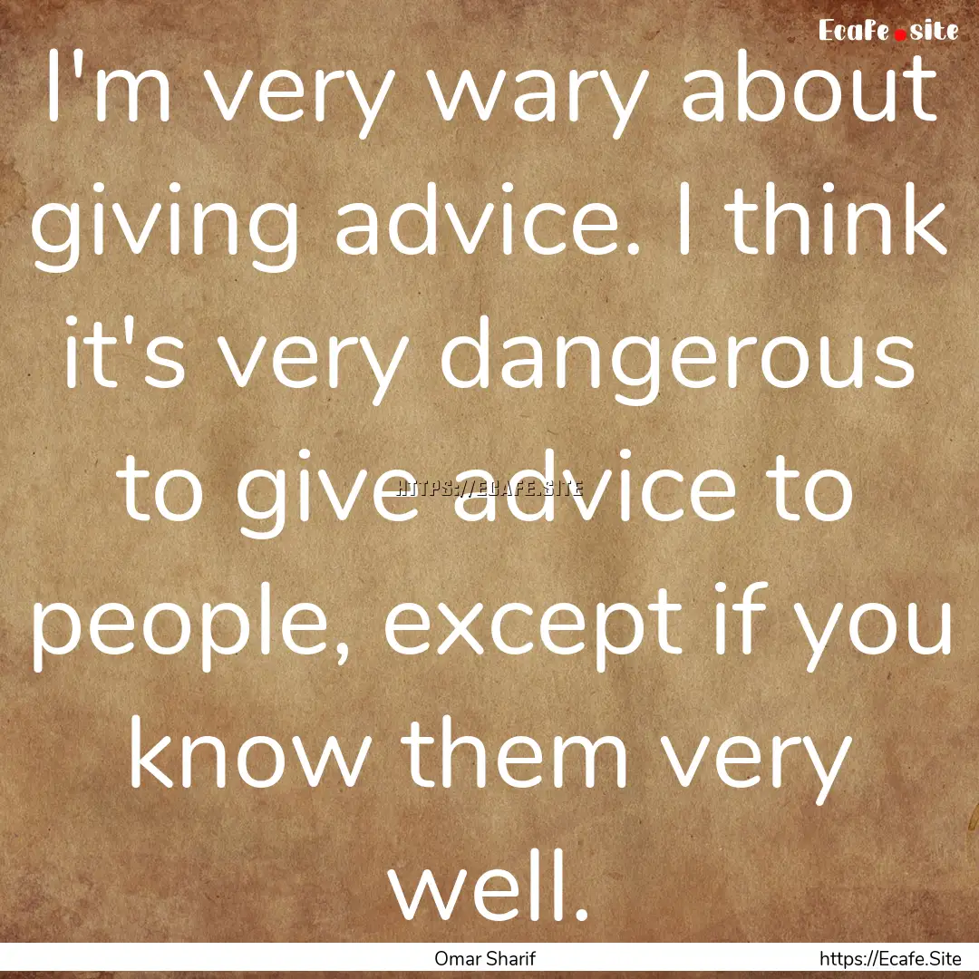 I'm very wary about giving advice. I think.... : Quote by Omar Sharif