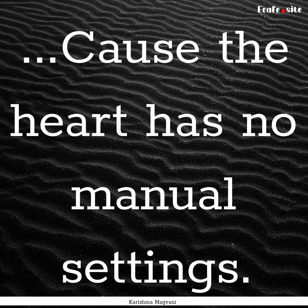 ...Cause the heart has no manual settings..... : Quote by Karishma Magvani