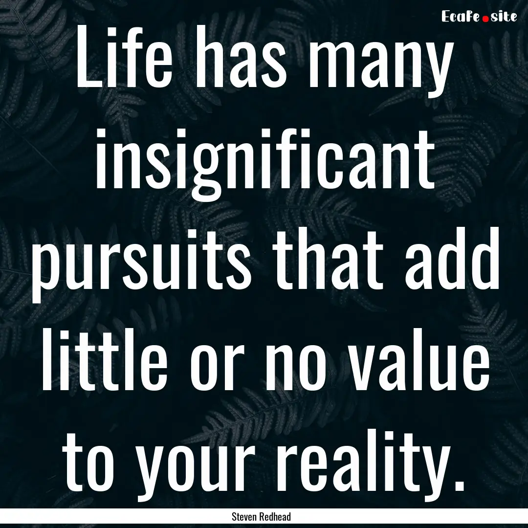 Life has many insignificant pursuits that.... : Quote by Steven Redhead