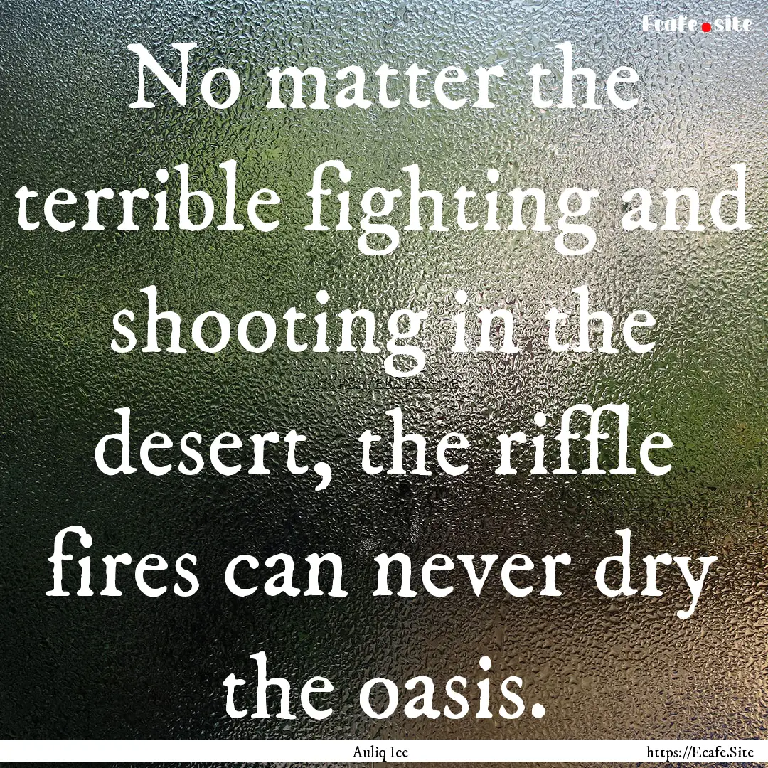 No matter the terrible fighting and shooting.... : Quote by Auliq Ice