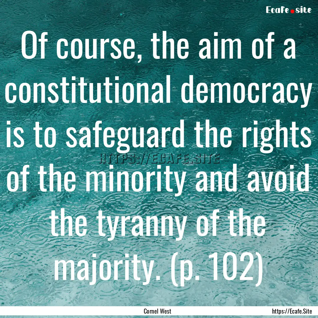 Of course, the aim of a constitutional democracy.... : Quote by Cornel West