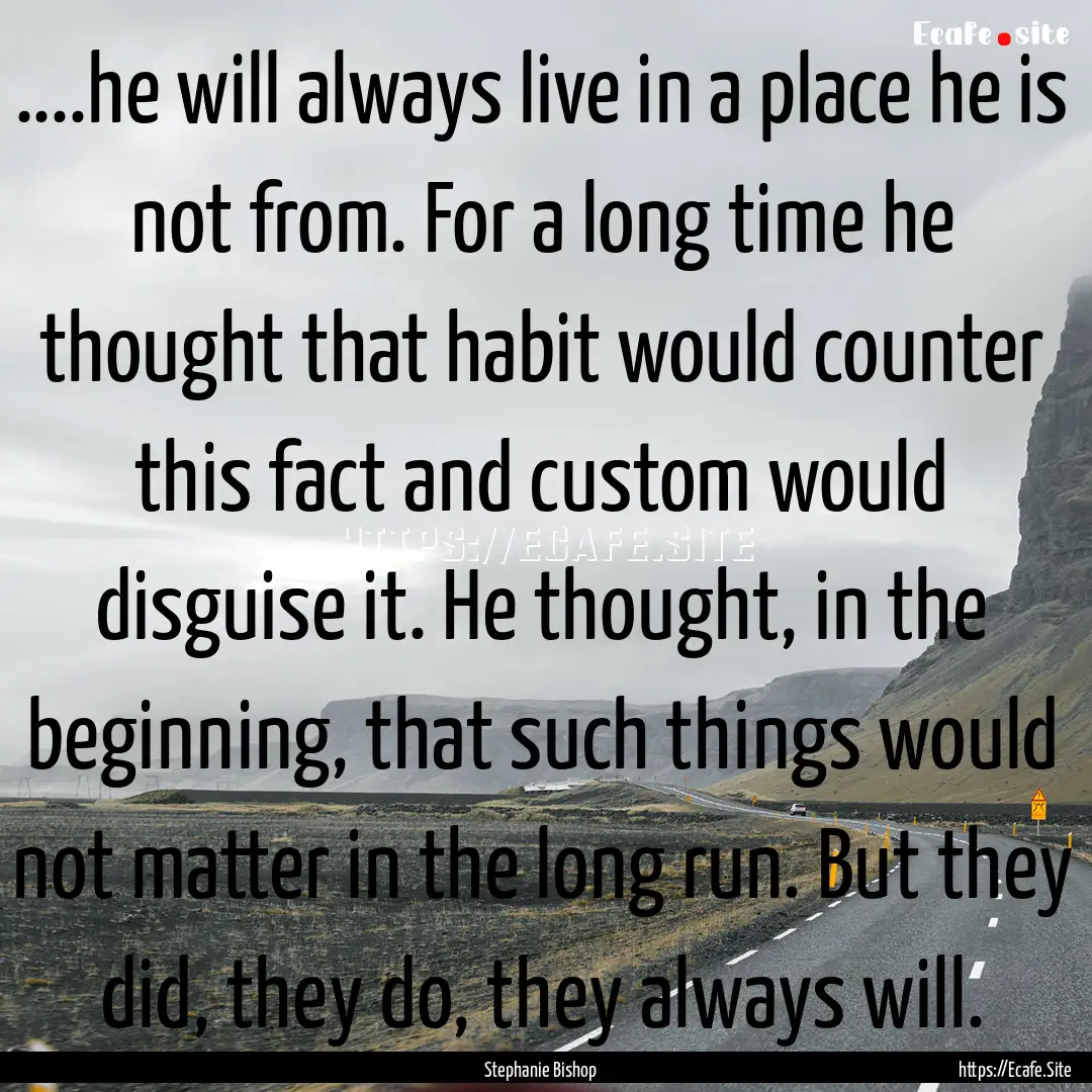 ....he will always live in a place he is.... : Quote by Stephanie Bishop