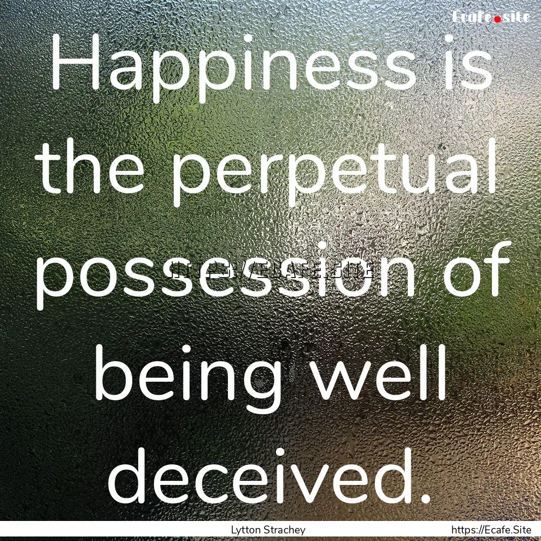 Happiness is the perpetual possession of.... : Quote by Lytton Strachey