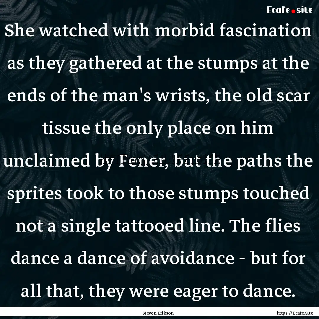 She watched with morbid fascination as they.... : Quote by Steven Erikson